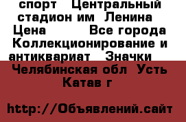 19.1) спорт : Центральный стадион им. Ленина › Цена ­ 899 - Все города Коллекционирование и антиквариат » Значки   . Челябинская обл.,Усть-Катав г.